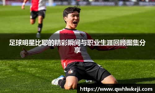 足球明星比耶的精彩瞬间与职业生涯回顾图集分享