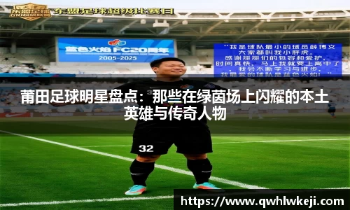 莆田足球明星盘点：那些在绿茵场上闪耀的本土英雄与传奇人物
